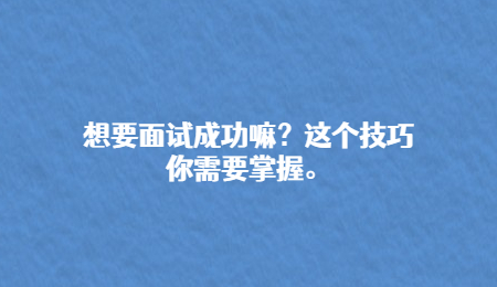 想要面试成功嘛？这个技巧你需要掌握。.jpg