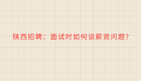 陕西招聘：面试时如何谈薪资问题?