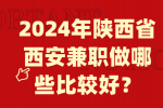 2024年陕西省西安兼职做哪些比较好？